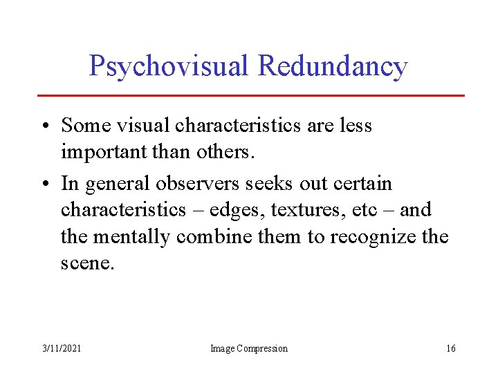 Psychovisual Redundancy • Some visual characteristics are less important than others. • In general