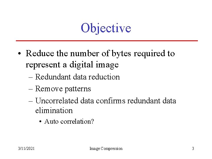 Objective • Reduce the number of bytes required to represent a digital image –