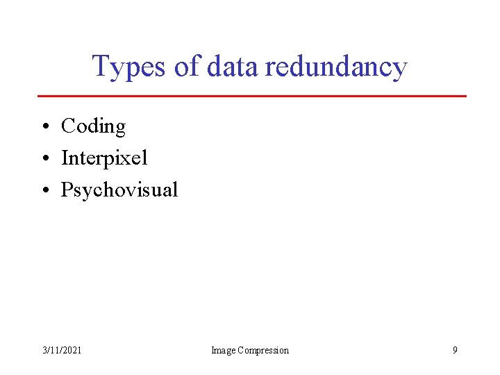 Types of data redundancy • Coding • Interpixel • Psychovisual 3/11/2021 Image Compression 9