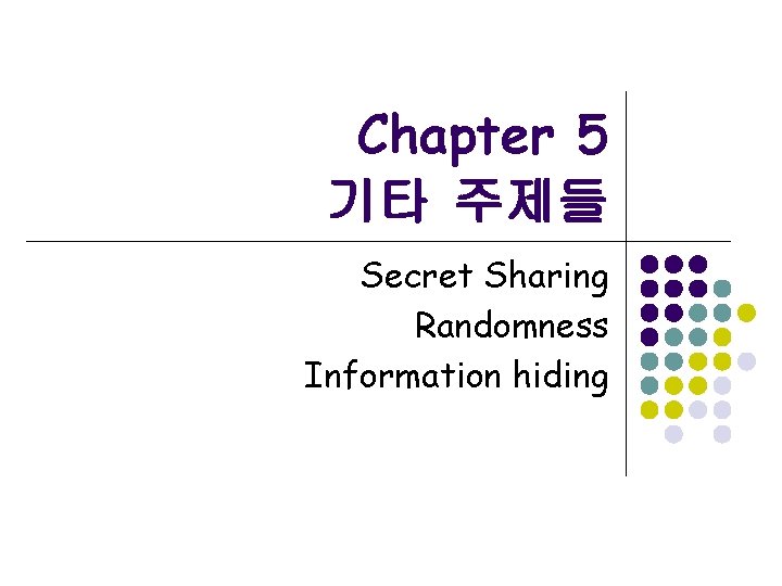 Chapter 5 기타 주제들 Secret Sharing Randomness Information hiding 