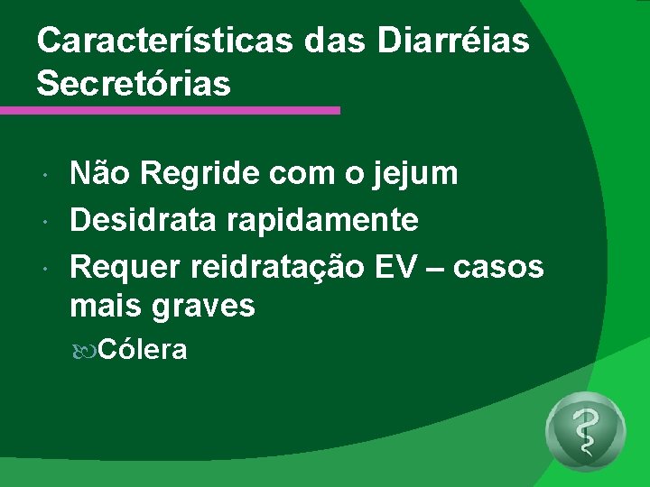 Características das Diarréias Secretórias Não Regride com o jejum Desidrata rapidamente Requer reidratação EV
