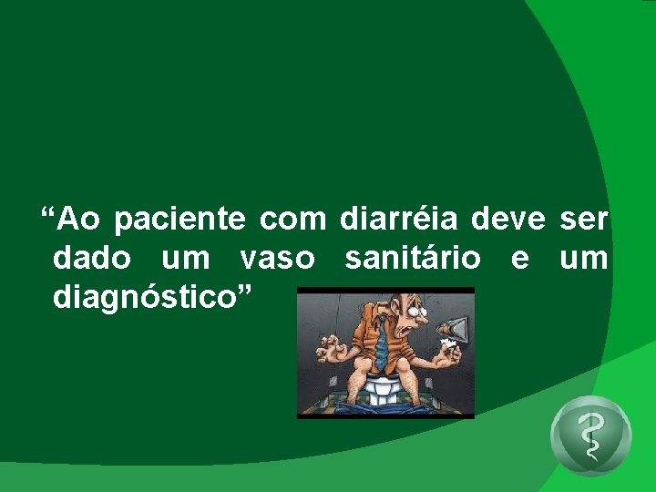 “Ao paciente com diarréia deve ser dado um vaso sanitário e um diagnóstico” 