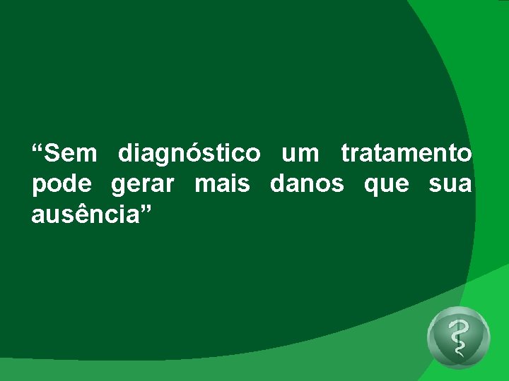 “Sem diagnóstico um tratamento pode gerar mais danos que sua ausência” 