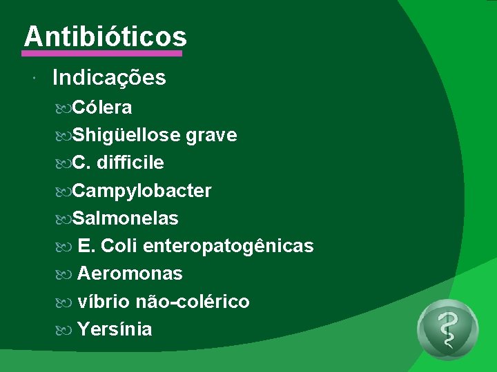 Antibióticos Indicações Cólera Shigüellose grave C. difficile Campylobacter Salmonelas E. Coli enteropatogênicas Aeromonas víbrio