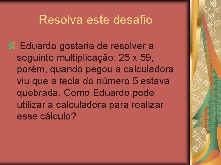 Resolva este desafio Eduardo gostaria de resolver a seguinte multiplicação: 25 x 59, porém,