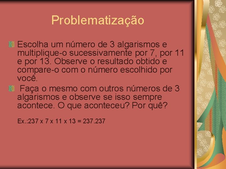 Problematização Escolha um número de 3 algarismos e multiplique-o sucessivamente por 7, por 11