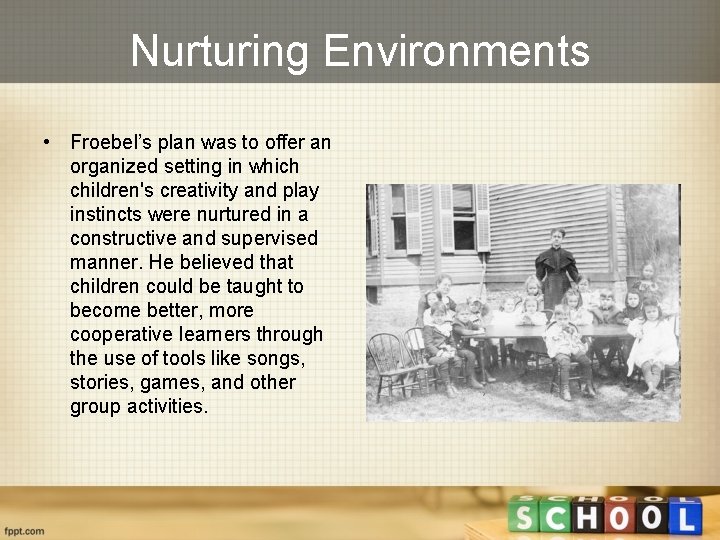 Nurturing Environments • Froebel’s plan was to offer an organized setting in which children's