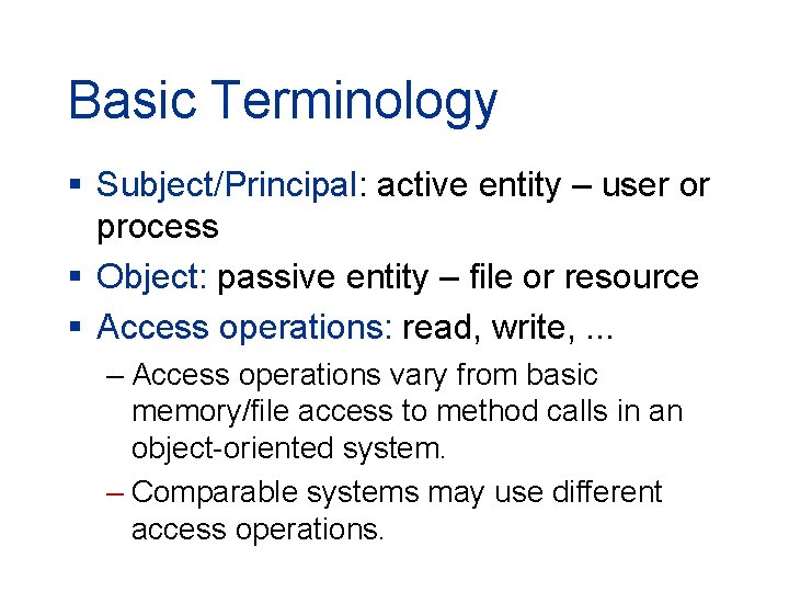 Basic Terminology § Subject/Principal: active entity – user or process § Object: passive entity