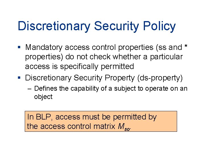 Discretionary Security Policy § Mandatory access control properties (ss and * properties) do not