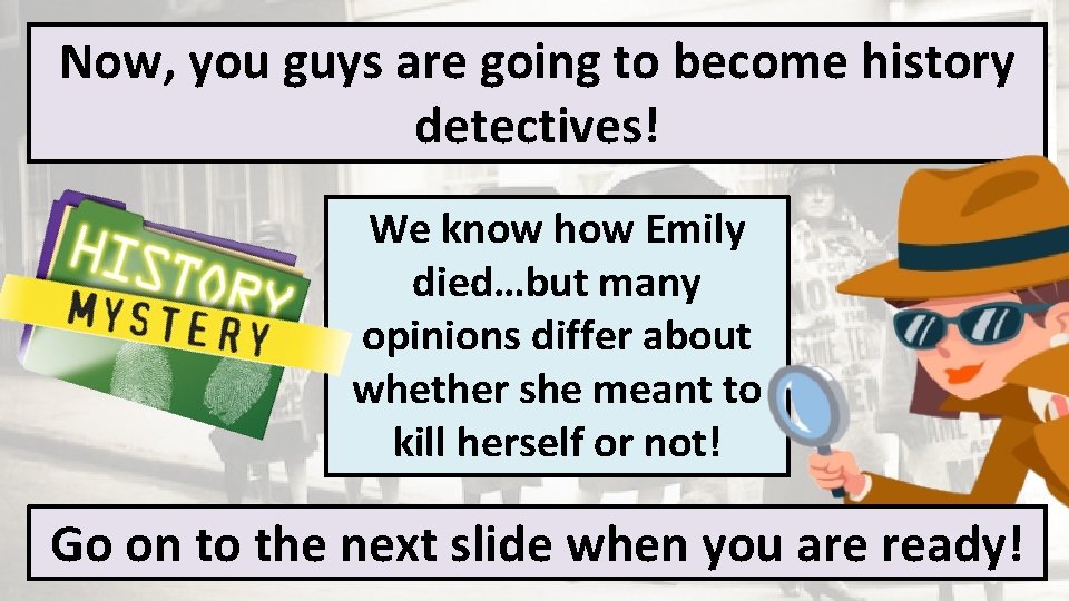 Now, you guys are going to become history detectives! We know how Emily died…but