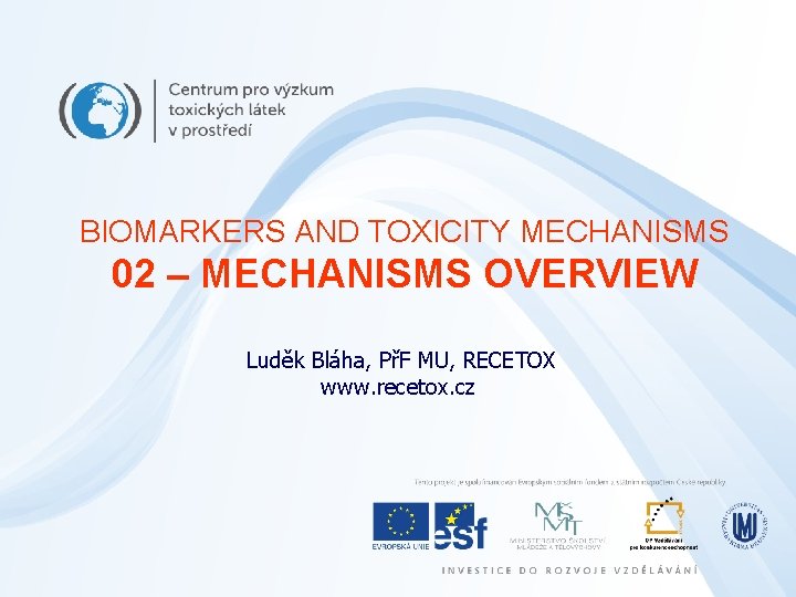 BIOMARKERS AND TOXICITY MECHANISMS 02 – MECHANISMS OVERVIEW Luděk Bláha, PřF MU, RECETOX www.