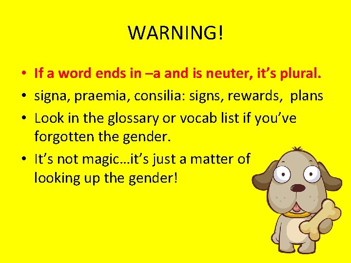 WARNING! • If a word ends in –a and is neuter, it’s plural. •