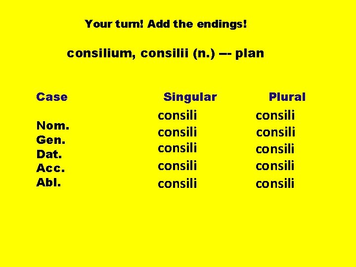 Your turn! Add the endings! consilium, consilii (n. ) --- plan Case Nom. Gen.
