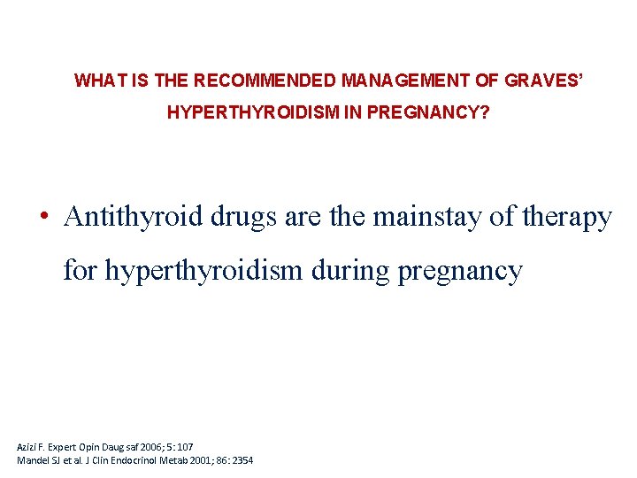 WHAT IS THE RECOMMENDED MANAGEMENT OF GRAVES’ HYPERTHYROIDISM IN PREGNANCY? • Antithyroid drugs are