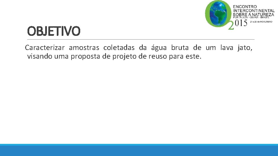 OBJETIVO Caracterizar amostras coletadas da água bruta de um lava jato, visando uma proposta