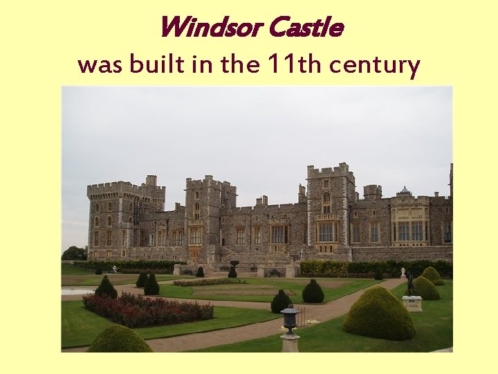 Windsor Castle was built in the 11 th century 