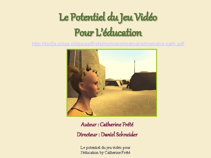Le Potentiel du Jeu Vidéo Pour L’éducation http: //tecfa. unige. ch/perso/frete/memoire/memoire-cath. pdf Auteur :