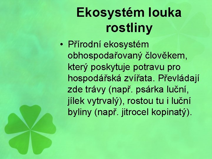 Ekosystém louka rostliny • Přírodní ekosystém obhospodařovaný člověkem, který poskytuje potravu pro hospodářská zvířata.