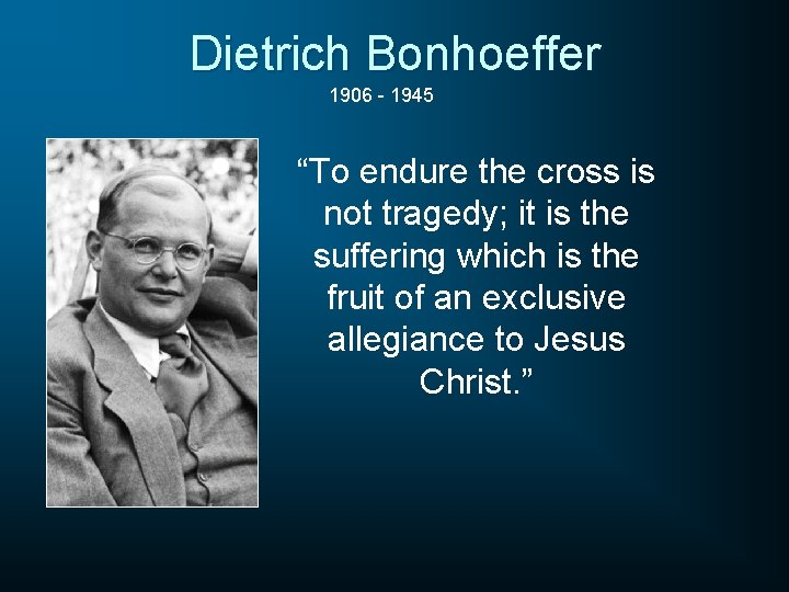 Dietrich Bonhoeffer 1906 - 1945 “To endure the cross is not tragedy; it is
