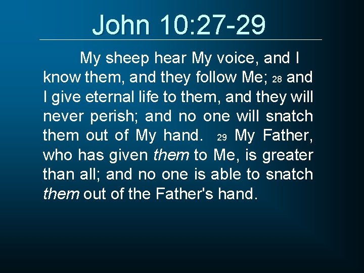John 10: 27 -29 My sheep hear My voice, and I know them, and