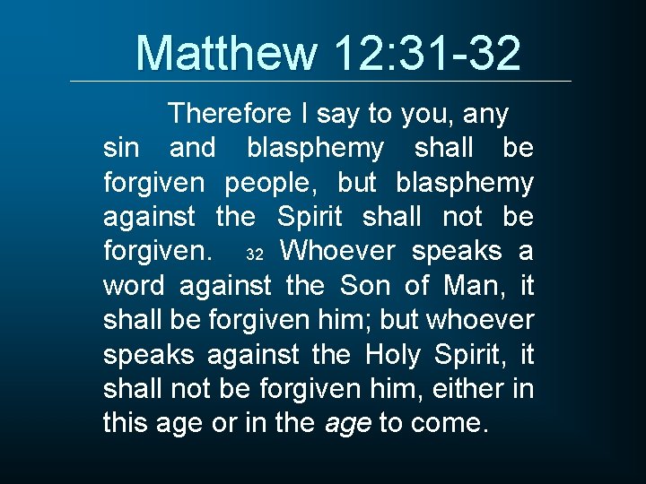 Matthew 12: 31 -32 Therefore I say to you, any sin and blasphemy shall