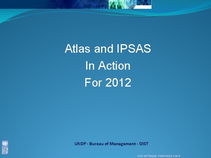 Atlas and IPSAS In Action For 2012 UNDP - Bureau of Management - OIST