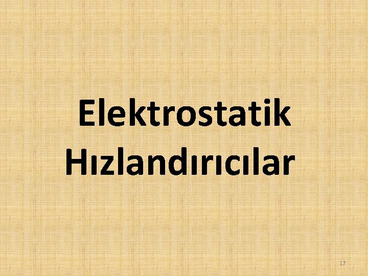 Elektrostatik Hızlandırıcılar 17 