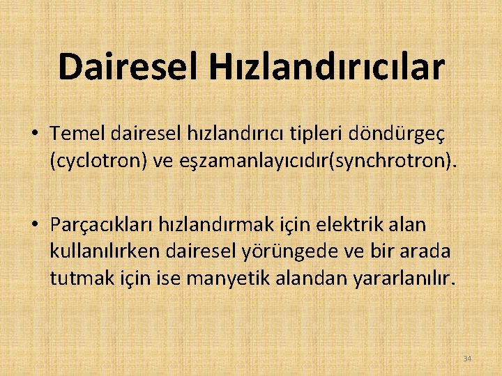 Dairesel Hızlandırıcılar • Temel dairesel hızlandırıcı tipleri döndürgeç (cyclotron) ve eşzamanlayıcıdır(synchrotron). • Parçacıkları hızlandırmak