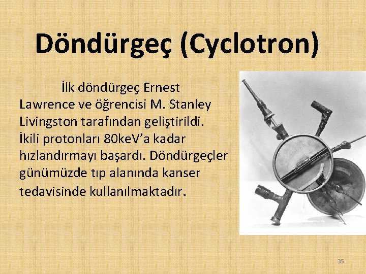 Döndürgeç (Cyclotron) İlk döndürgeç Ernest Lawrence ve öğrencisi M. Stanley Livingston tarafından geliştirildi. İkili