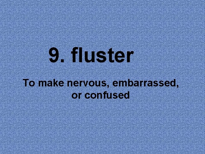 9. fluster To make nervous, embarrassed, or confused 