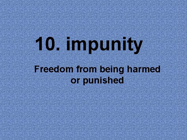 10. impunity Freedom from being harmed or punished 