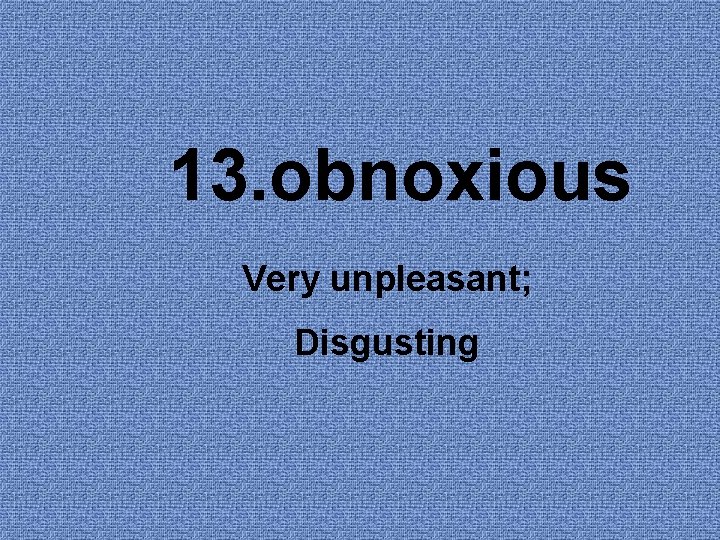 13. obnoxious Very unpleasant; Disgusting 