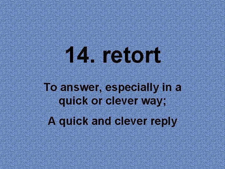 14. retort To answer, especially in a quick or clever way; A quick and