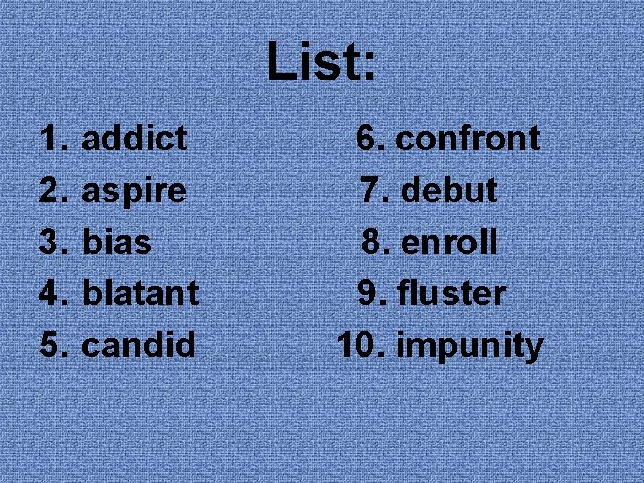 List: 1. 2. 3. 4. 5. addict aspire bias blatant candid 6. confront 7. List: 1. 2. 3. 4. 5. addict aspire bias blatant candid 6. confront 7.