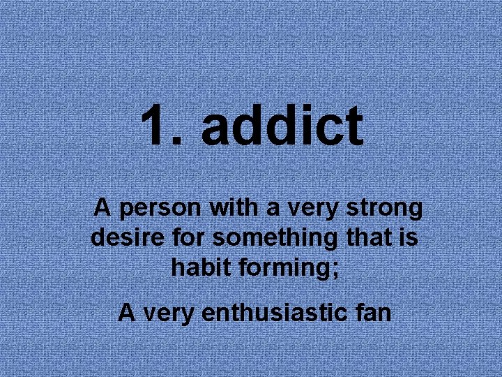 1. addict A person with a very strong desire for something that is habit