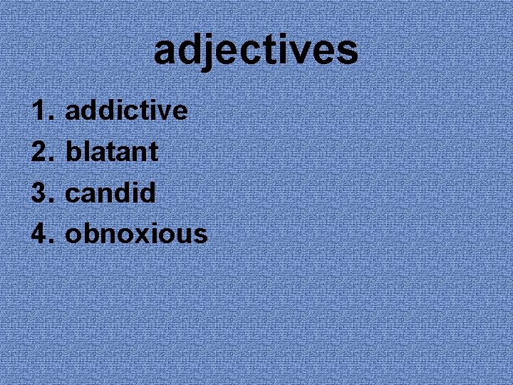 adjectives 1. 2. 3. 4. addictive blatant candid obnoxious 