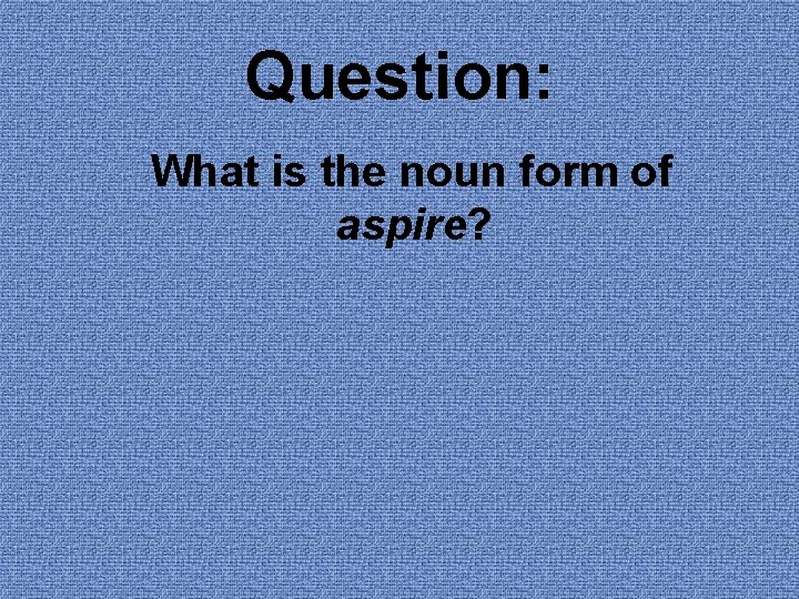 Question: What is the noun form of aspire? 