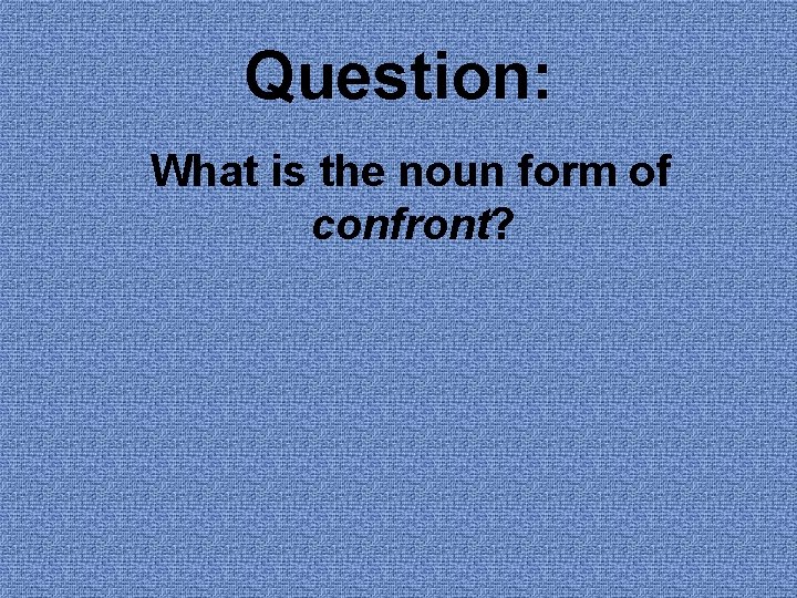 Question: What is the noun form of confront? Question: What is the noun form of confront?