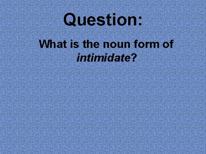 Question: What is the noun form of intimidate? 