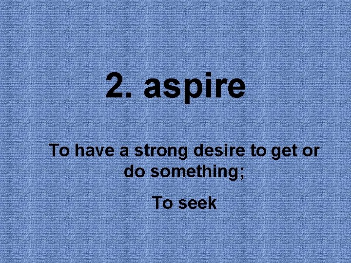 2. aspire To have a strong desire to get or do something; To seek