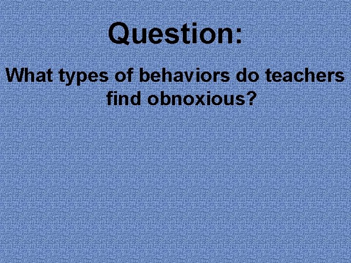 Question: What types of behaviors do teachers find obnoxious? 