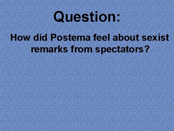 Question: How did Postema feel about sexist remarks from spectators? Question: How did Postema feel about sexist remarks from spectators?