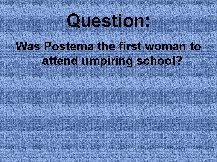 Question: Was Postema the first woman to attend umpiring school? 