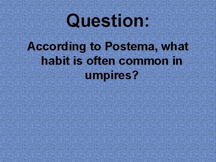 Question: According to Postema, what habit is often common in umpires? 