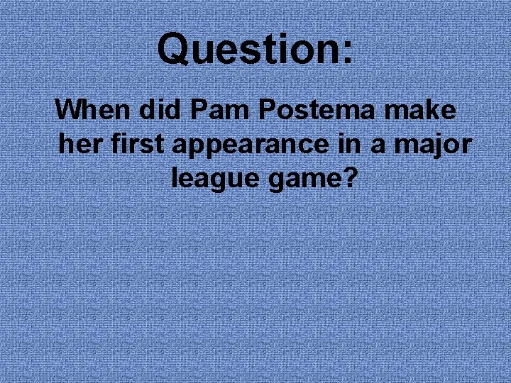 Question: When did Pam Postema make her first appearance in a major league game?