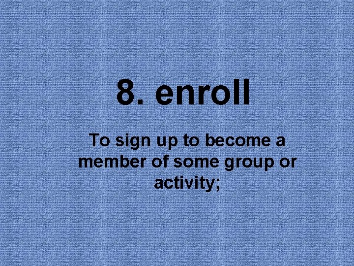 8. enroll To sign up to become a member of some group or activity; 8. enroll To sign up to become a member of some group or activity;