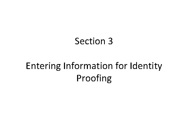 Section 3 Entering Information for Identity Proofing Section 3 Entering Information for Identity Proofing