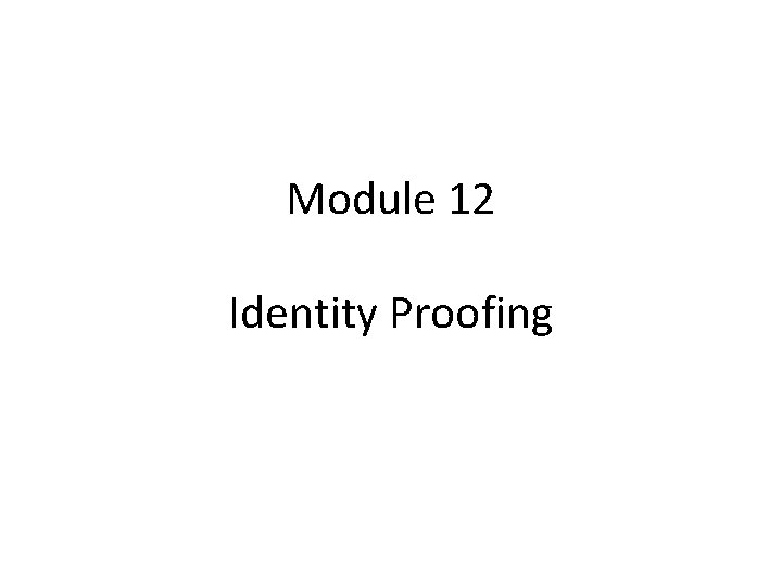 Module 12 Identity Proofing Module 12 Identity Proofing