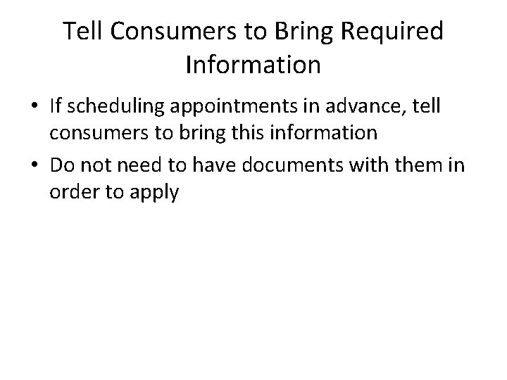 Tell Consumers to Bring Required Information • If scheduling appointments in advance, tell consumers Tell Consumers to Bring Required Information • If scheduling appointments in advance, tell consumers