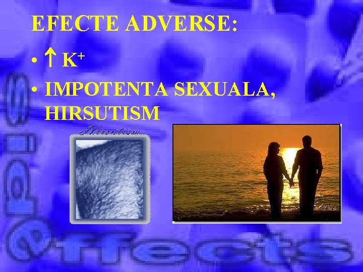 EFECTE ADVERSE: • K+ • IMPOTENTA SEXUALA, HIRSUTISM 